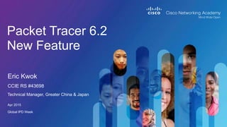 Packet Tracer 6.2
New Feature
Technical Manager, Greater China & Japan
Apr 2015
Global IPD Week
Eric Kwok
CCIE RS #43698
 