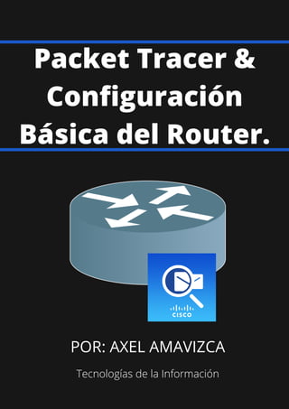 Packet Tracer &
Configuración
Básica del Router.
POR: AXEL AMAVIZCA
Tecnologías de la Información
 