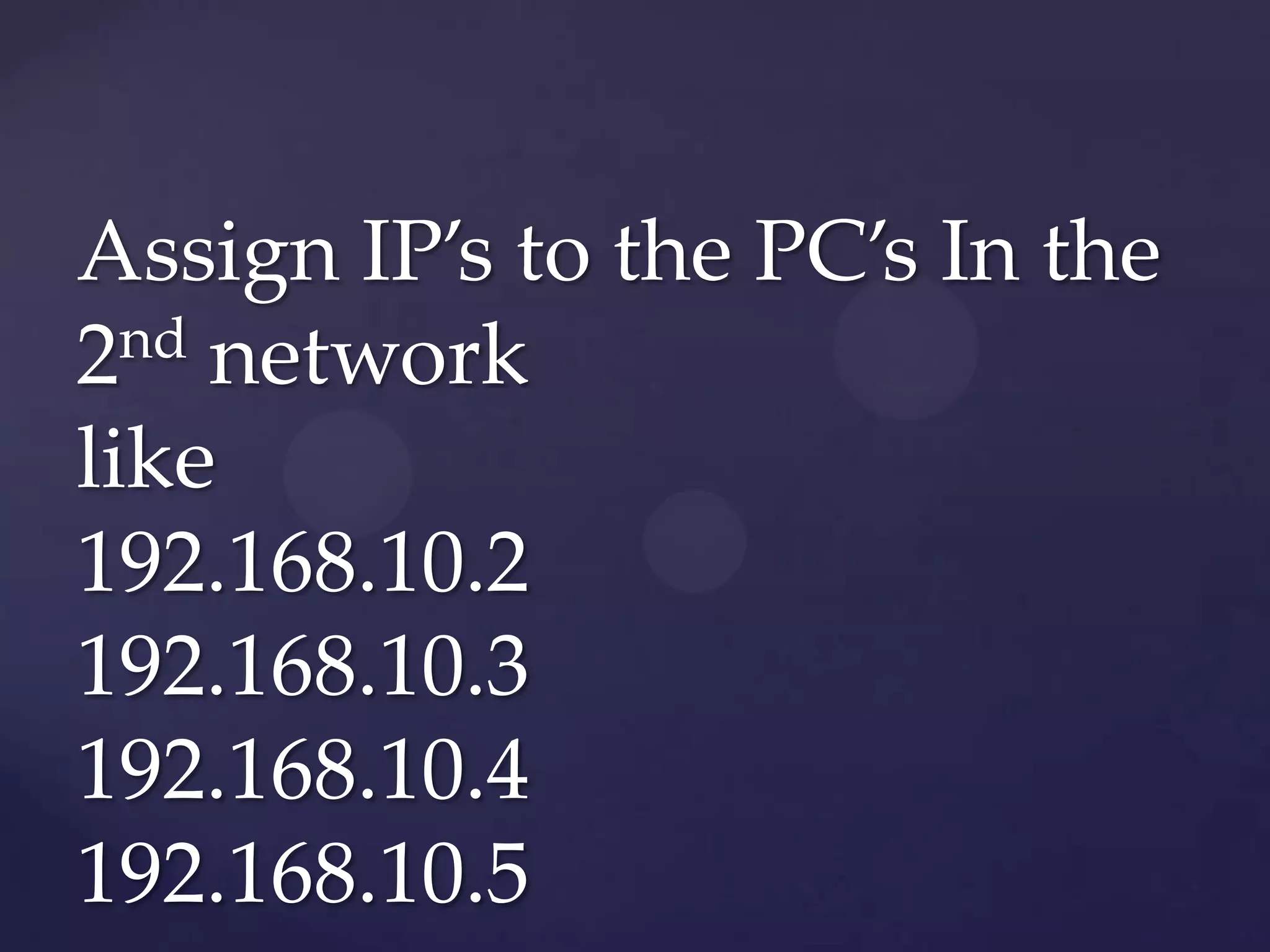 Assign IP’s to the PC’s In the
nd network
2
like
192.168.10.2
192.168.10.3
192.168.10.4
192.168.10.5

 