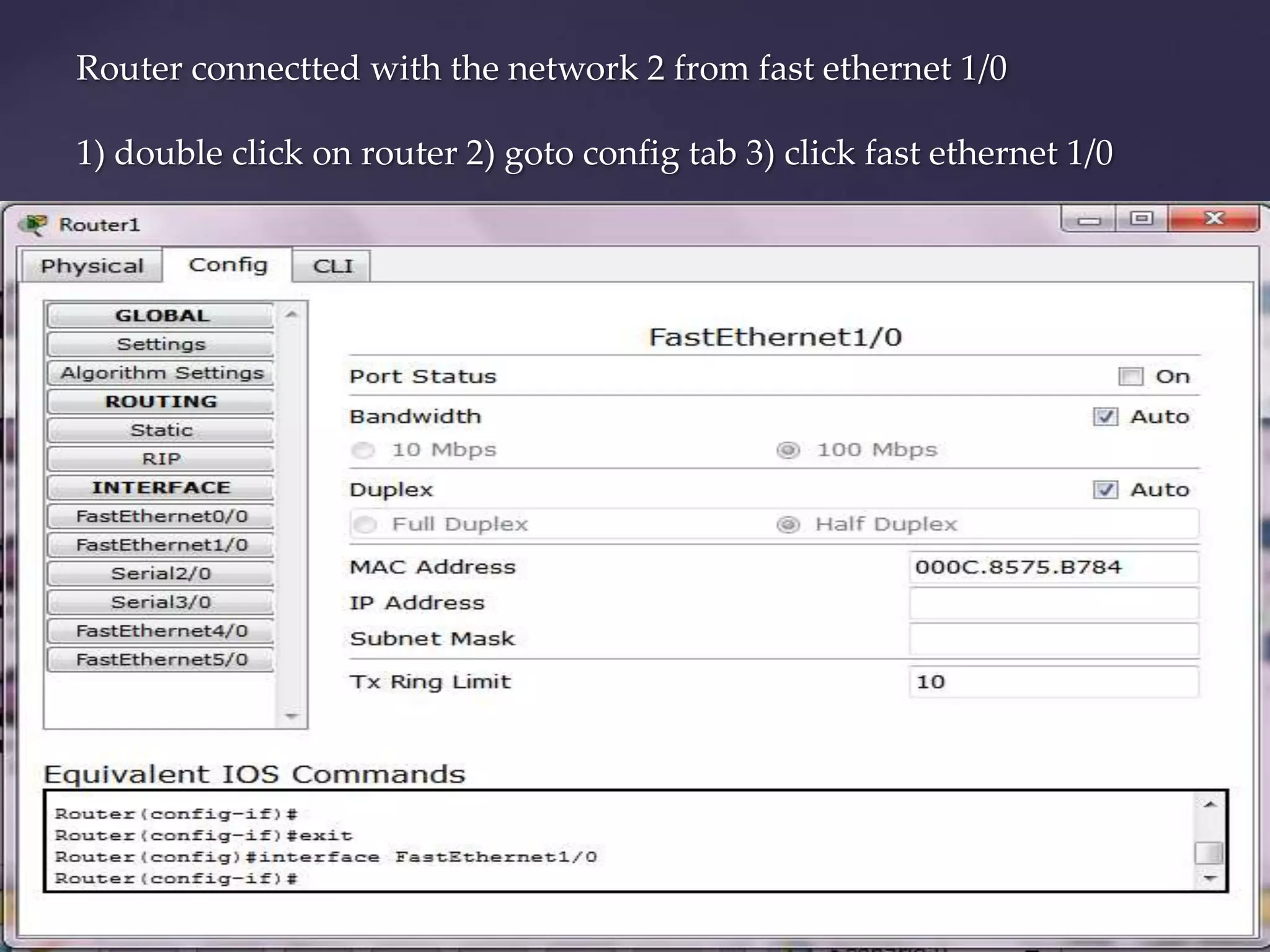 Router connectted with the network 2 from fast ethernet 1/0
1) double click on router 2) goto config tab 3) click fast ethernet 1/0

 