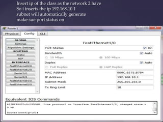 Insert ip of the class as the network 2 have
So i inserts the ip 192.168.10.1
subnet will automatically generate
make sue port status on

 