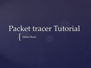 Packet tracer Tutorial

{

Abdul Basit

 