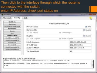 Then click to the interface through which the router is
connected with the switch.
enter IP Address, check port status on

 