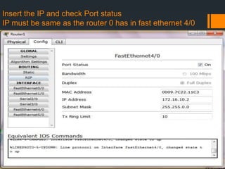 Insert the IP and check Port status
IP must be same as the router 0 has in fast ethernet 4/0

 