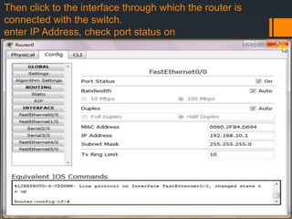 Then click to the interface through which the router is
connected with the switch.
enter IP Address, check port status on

 
