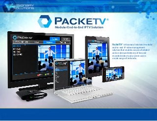 PackeTV® is Visionary Solutions’modular
end-to-end IP video management
solution that enables secure scheduled
and on-demand delivery of live and
recorded video to any screen across
a wide range of networks.
®
Modular End-to-End IPTV Solution
 