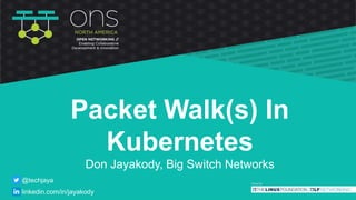 Packet Walk(s) In
Kubernetes
Don Jayakody, Big Switch Networks
@techjaya
linkedin.com/in/jayakody
 