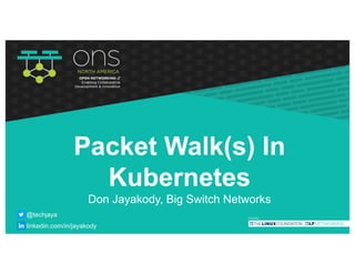 Packet Walk(s) In
Kubernetes
Don Jayakody, Big Switch Networks
@techjaya
linkedin.com/in/jayakody
 