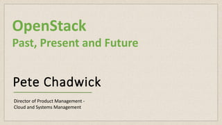 Pete Chadwick
Director of Product Management -
Cloud and Systems Management
OpenStack
Past, Present and Future
 