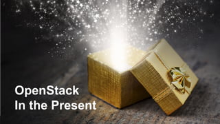 6
OpenStack
In the Present
 