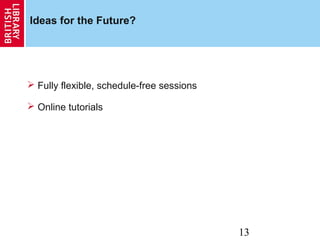 13
Ideas for the Future?
 Fully flexible, schedule-free sessions
 Online tutorials
 