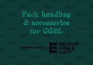 Pack handbag
& accessories
  for GG&L

MARION BAYLÉ X
 
