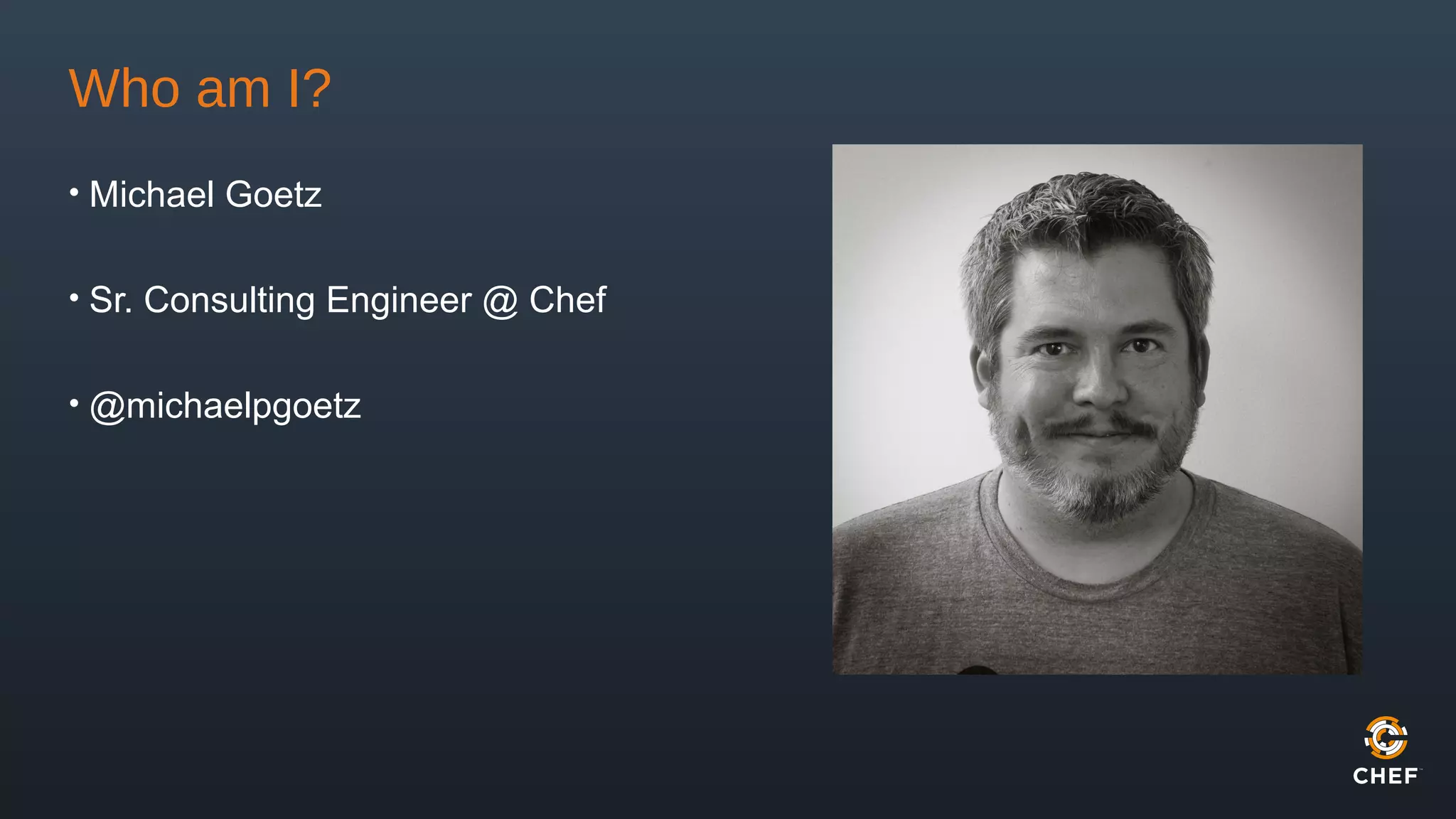Who am I?
• Michael Goetz
• Sr. Consulting Engineer @ Chef
• @michaelpgoetz
 