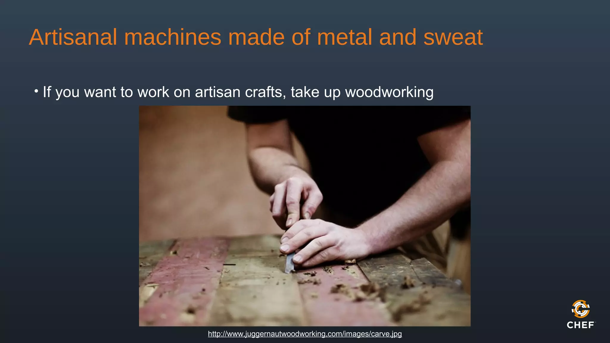Artisanal machines made of metal and sweat
• If you want to work on artisan crafts, take up woodworking
http://www.juggernautwoodworking.com/images/carve.jpg
 