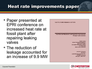 Heat rate improvements paper Paper presented at EPRI conference on increased heat rate at fossil plant after repairing leaking valves The reduction of leakage accounted for an increase of 9.9 MW 
