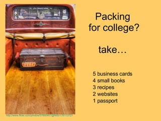 Packing  for college? take… 5 business cards 4 small books 3 recipes 2 websites 1 passport http://www.flickr.com/photos/57895401@N00/176113721 