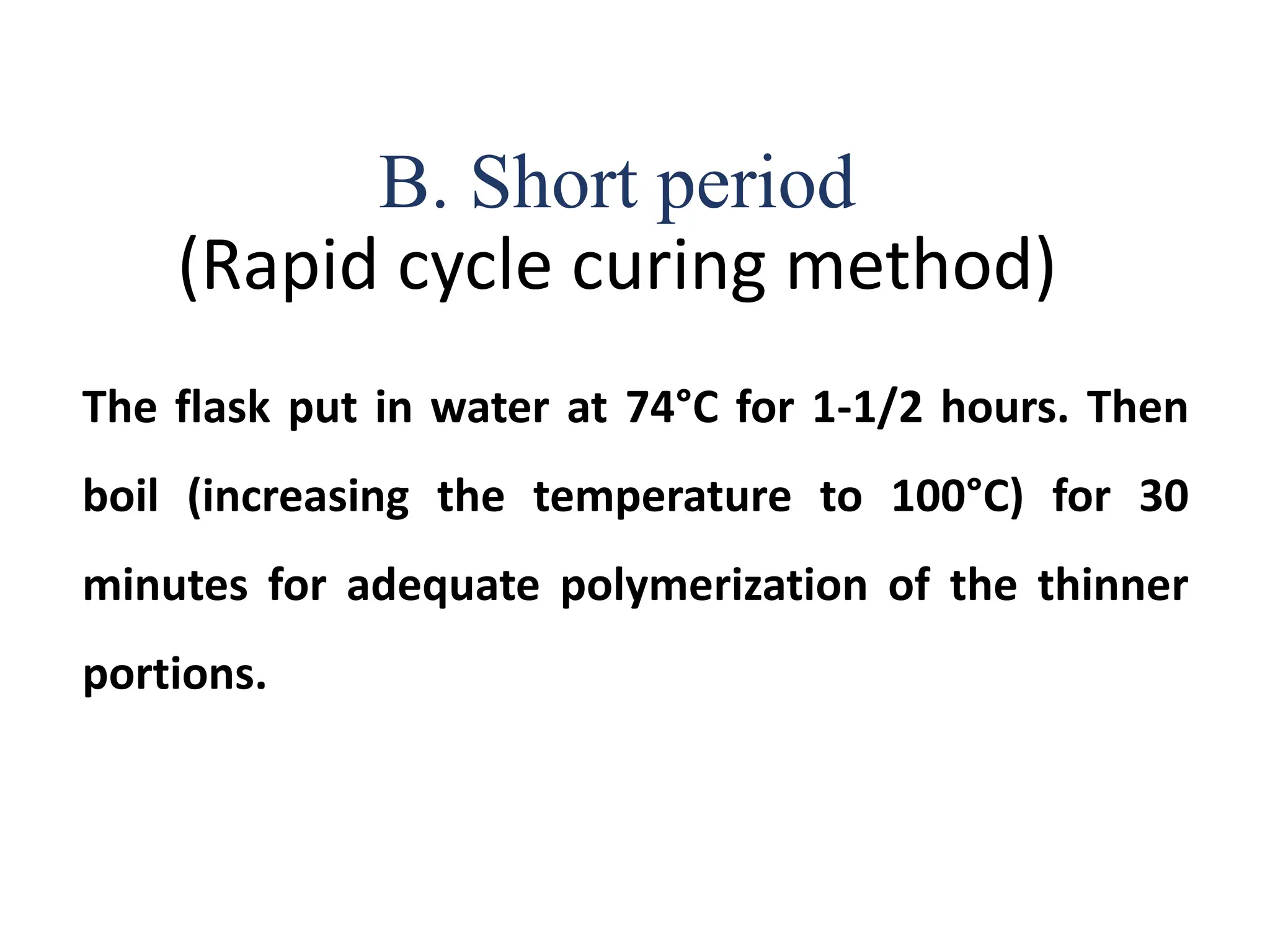 The flask put in water at 74°C for 1-1/2 hours. Then
boil (increasing the temperature to 100°C) for 30
minutes for adequate polymerization of the thinner
portions.
B. Short period
(Rapid cycle curing method)
 