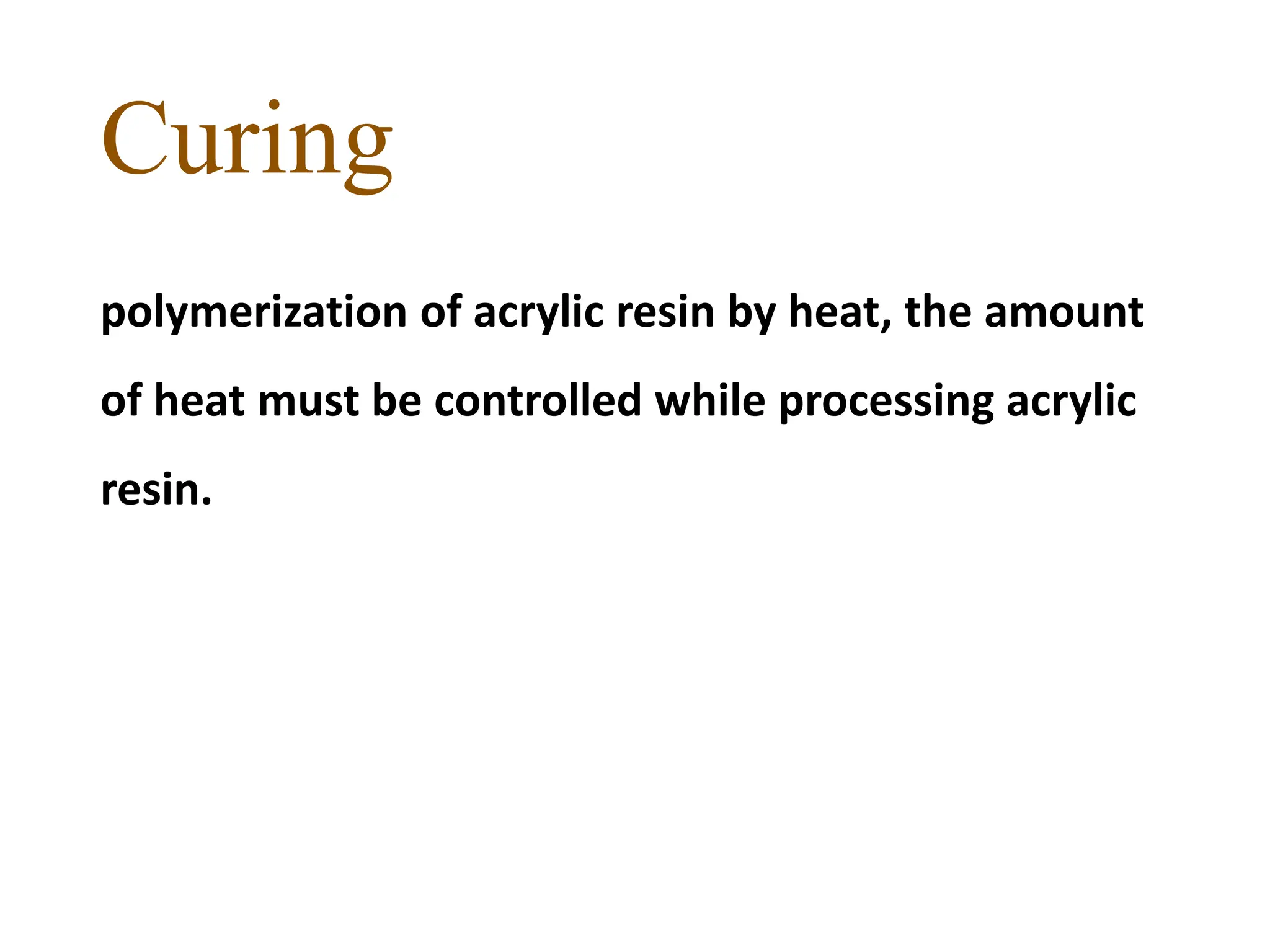 Curing
polymerization of acrylic resin by heat, the amount
of heat must be controlled while processing acrylic
resin.
 