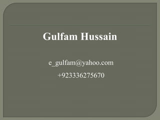 Gulfam Hussain
e_gulfam@yahoo.com
+923336275670

 