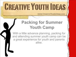 Packing for Summer Youth Camp With a little advance planning, packing for and attending summer youth camp can be a great experience for youth and parents alike. 