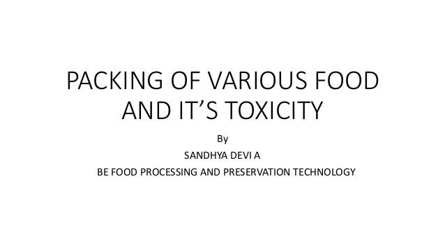 PACKING OF VARIOUS FOOD
AND IT’S TOXICITY
By
SANDHYA DEVI A
BE FOOD PROCESSING AND PRESERVATION TECHNOLOGY
 