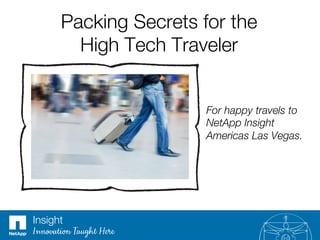 Packing Secrets for the !
High Tech Traveler 
For happy travels to
NetApp Insight
Americas Las Vegas.
Insight
Innovation Taught Here
 