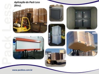 www.packless.com.br
Aplicação do Pack Less
(Bins).
 