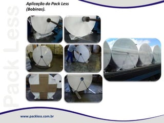 www.packless.com.br
Aplicação do Pack Less
(Bobinas).
 