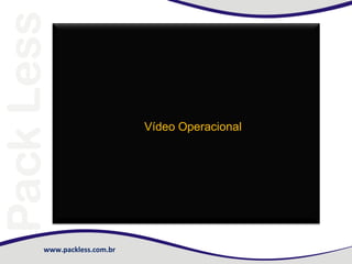 www.packless.com.br
vídeo
Vídeo Operacional
 