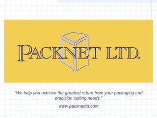 “We help you achieve the greatest return from your packaging and
precision cutting needs.”
www.packnetltd.com

 