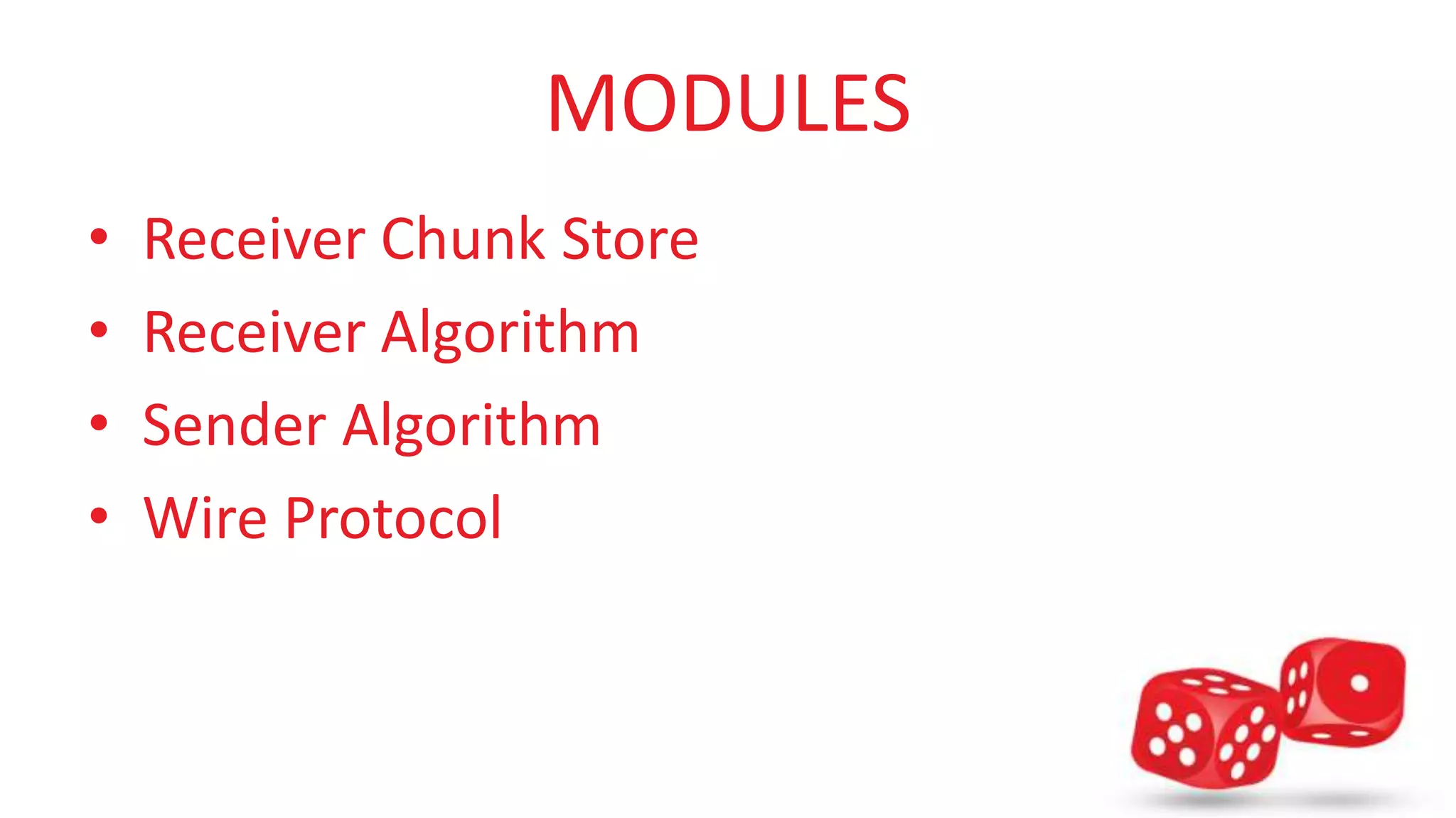 MODULES 
• Receiver Chunk Store 
• Receiver Algorithm 
• Sender Algorithm 
• Wire Protocol 
 