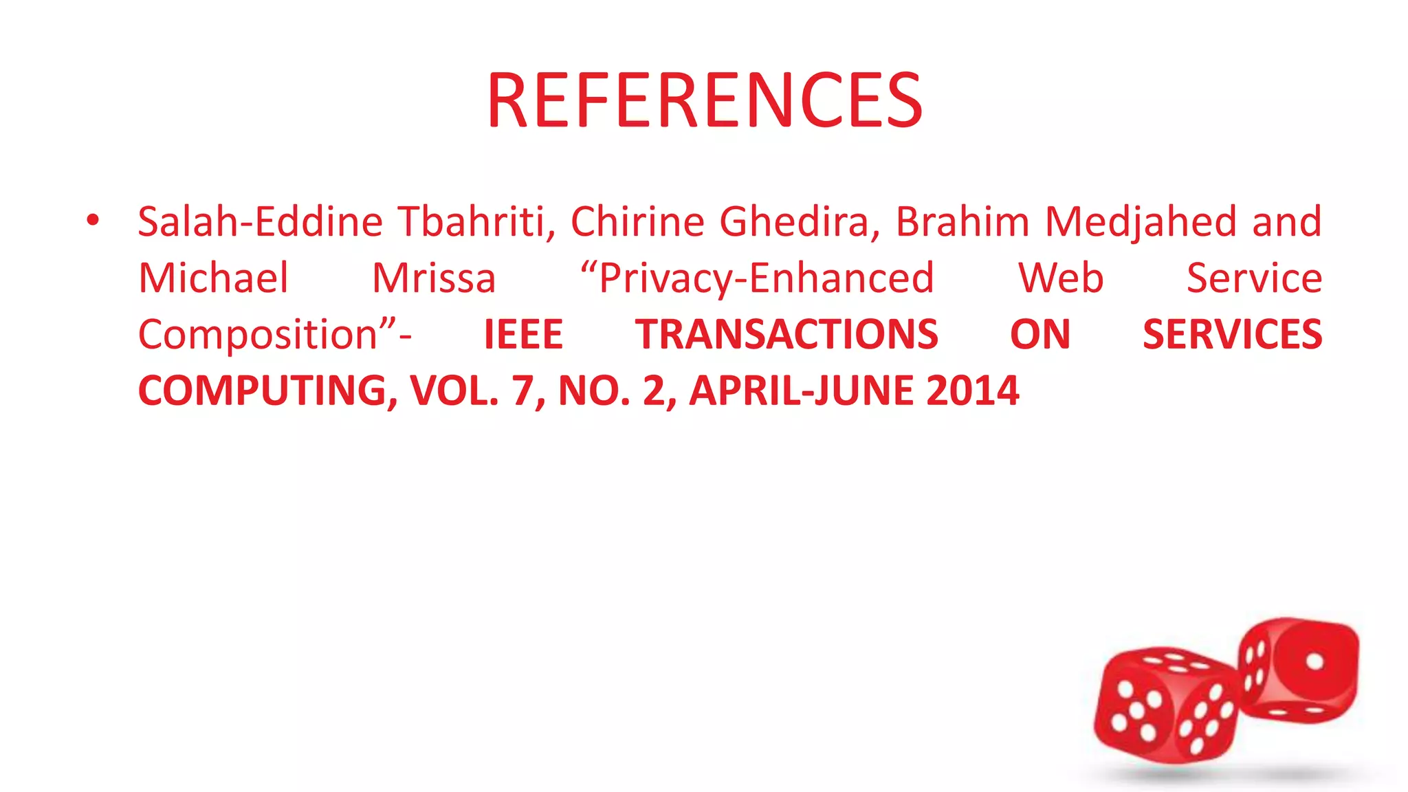 REFERENCES 
• Salah-Eddine Tbahriti, Chirine Ghedira, Brahim Medjahed and 
Michael Mrissa “Privacy-Enhanced Web Service 
Composition”- IEEE TRANSACTIONS ON SERVICES 
COMPUTING, VOL. 7, NO. 2, APRIL-JUNE 2014 
 
