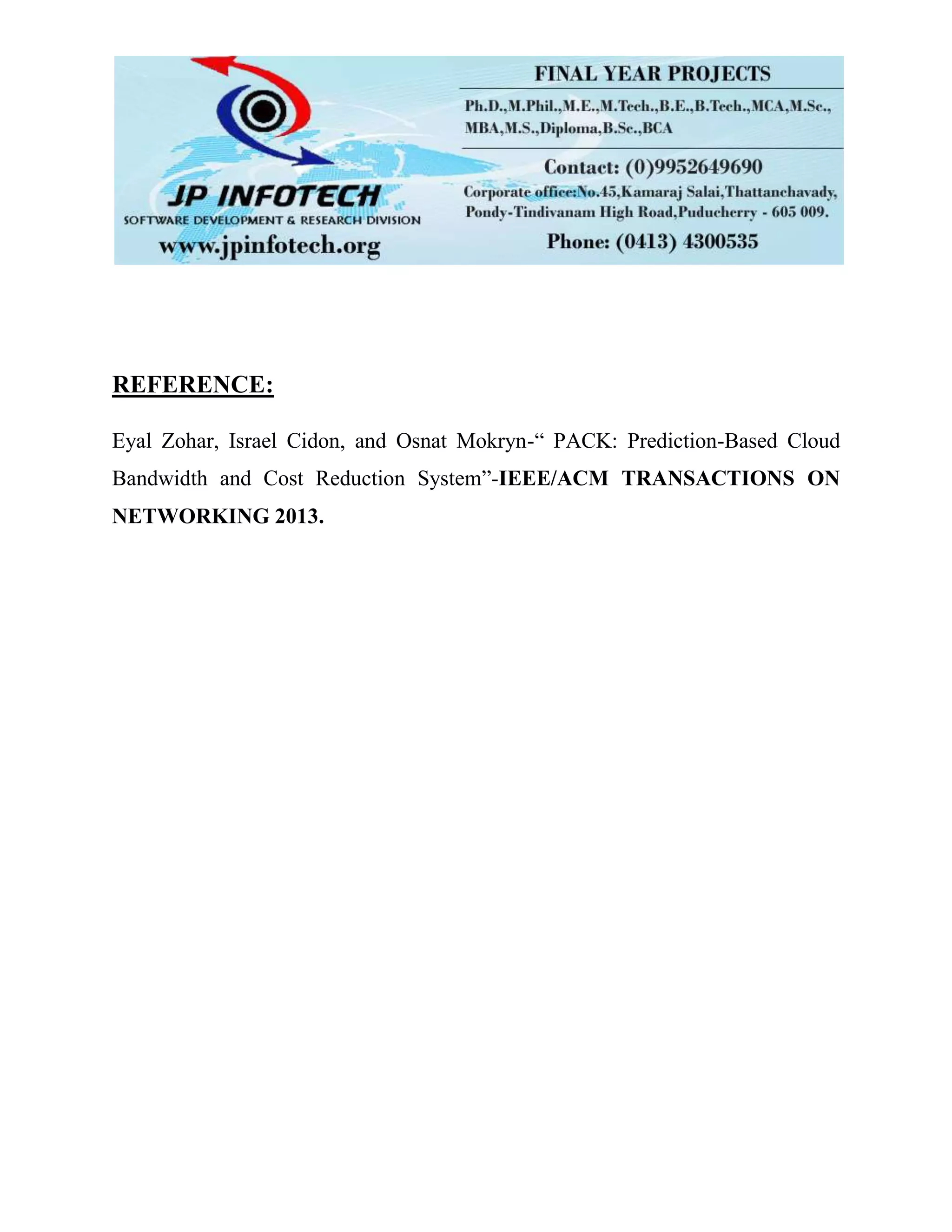 REFERENCE:
Eyal Zohar, Israel Cidon, and Osnat Mokryn-“ PACK: Prediction-Based Cloud
Bandwidth and Cost Reduction System”-IEEE/ACM TRANSACTIONS ON
NETWORKING 2013.
 