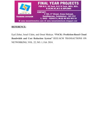 REFERENCE: 
Eyal Zohar, Israel Cidon, and Osnat Mokryn, “PACK: Prediction-Based Cloud 
Bandwidth and Cost Reduction System” IEEE/ACM TRANSACTIONS ON 
NETWORKING, VOL. 22, NO. 1, Feb. 2014. 
