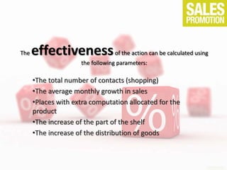 The effectivenessof the action can be calculated using
the following parameters:
•The total number of contacts (shopping)
•The average monthly growth in sales
•Places with extra computation allocated for the
product
•The increase of the part of the shelf
•The increase of the distribution of goods
 