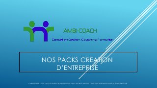 NOS PACKS CREATION
D’ENTREPRISE
AMBI-COACH - 12 avenue Camille Claudel 95490 Vauréal - tel 06 83 34 62 05 - mail: contact@ambi-coach.fr - Siren:804327401
 