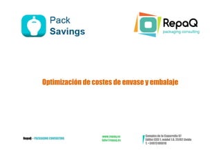 Optimización de costes de envase y embalaje




                               www.repaq.es    Complex de la Caparrella 97
RepaQ – PACKAGING CONSULTING                   Edifici CEEI 1, mòdul 1.6, 25192 Lleida
                               info@repaq.es
                                               T. +34973106010
 