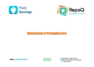 Optimization of Packaging Cost




                                       www.repaq.es    Complex de la Caparrella 97
RepaQ – PACKAGING CONSULTING                           Edifici CEEI 1, mòdul 1.6, 25192 Lleida
                                       info@repaq.es
                                                       T. +34973106010
 