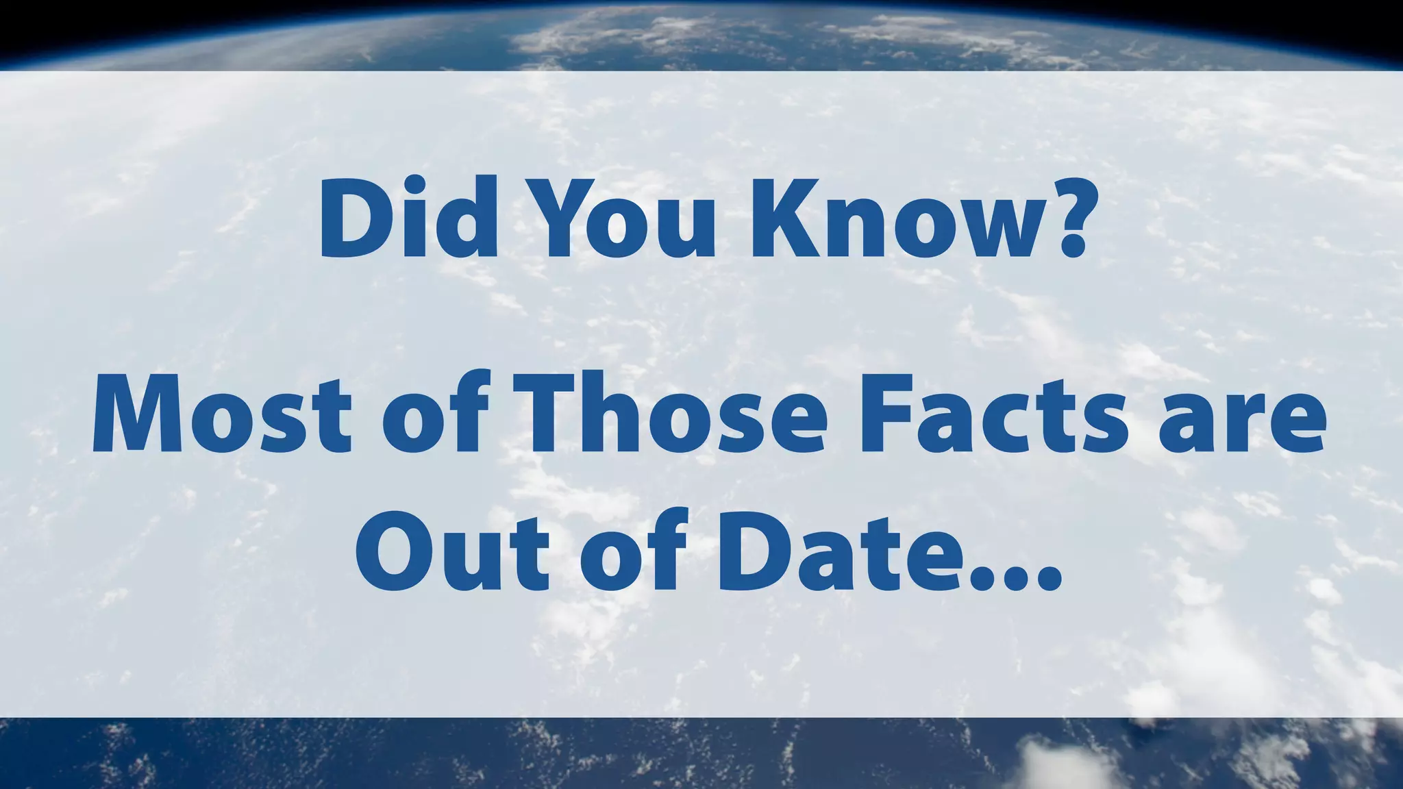 Did You Know?
Most of Those Facts are
Out of Date...

 