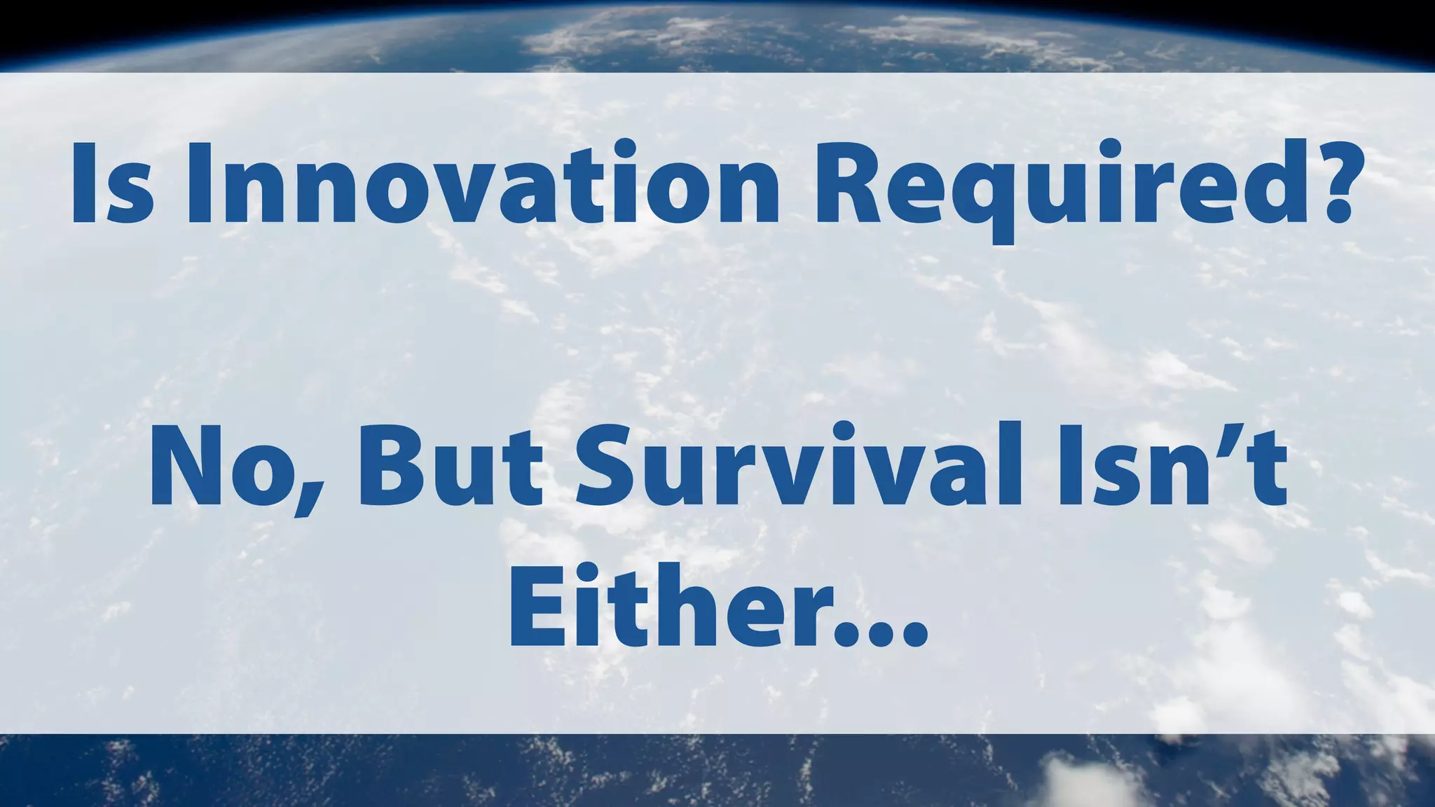 Is Innovation Required?
No, But Survival Isn’t
Either...

 