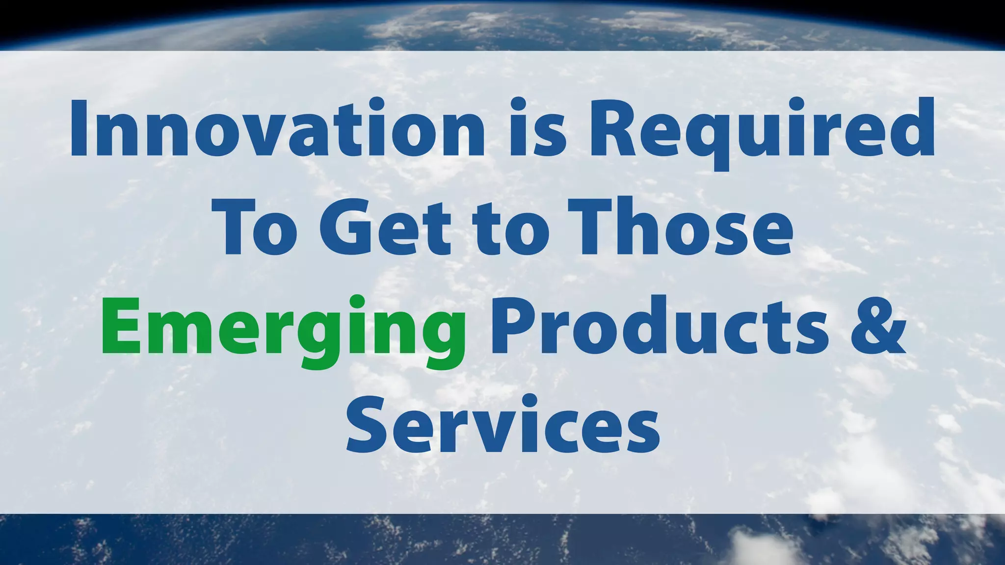 Innovation is Required
To Get to Those
Emerging Products &
Services

 