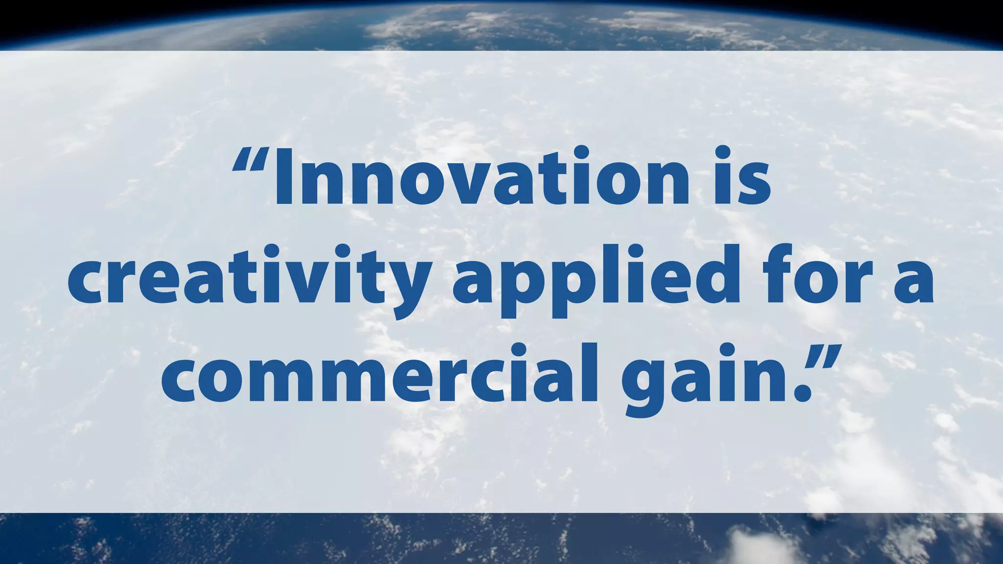 “Innovation is
creativity applied for a
commercial gain.”

 