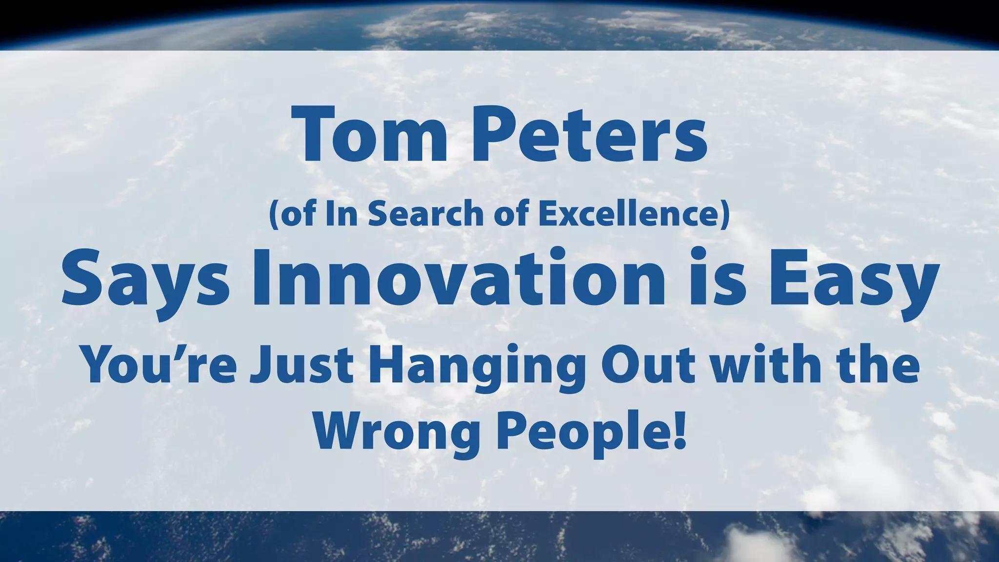 Tom Peters
(of In Search of Excellence)

Says Innovation is Easy
You’re Just Hanging Out with the
Wrong People!

 