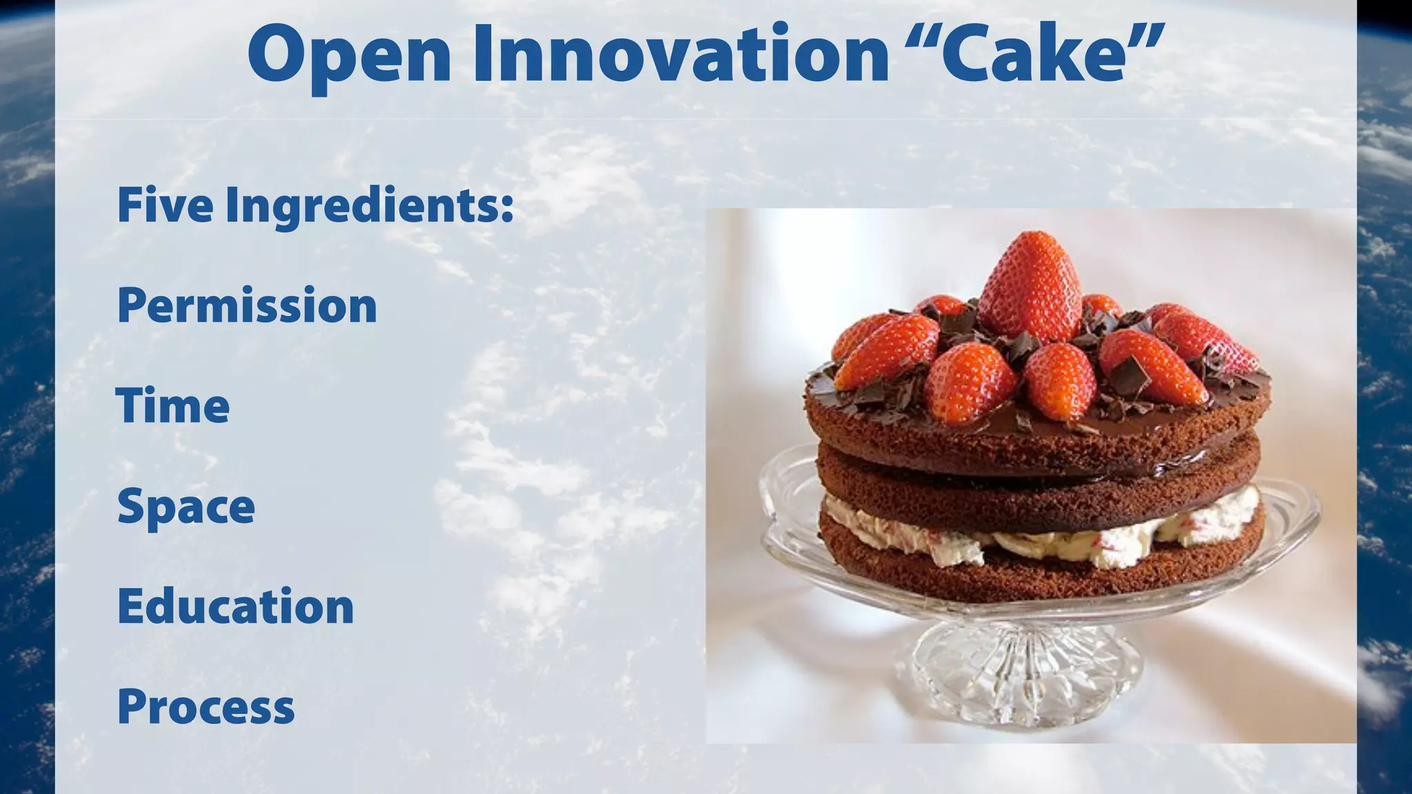 Open Innovation “Cake”
Five Ingredients:
Permission
Time
Space
Education
Process

 
