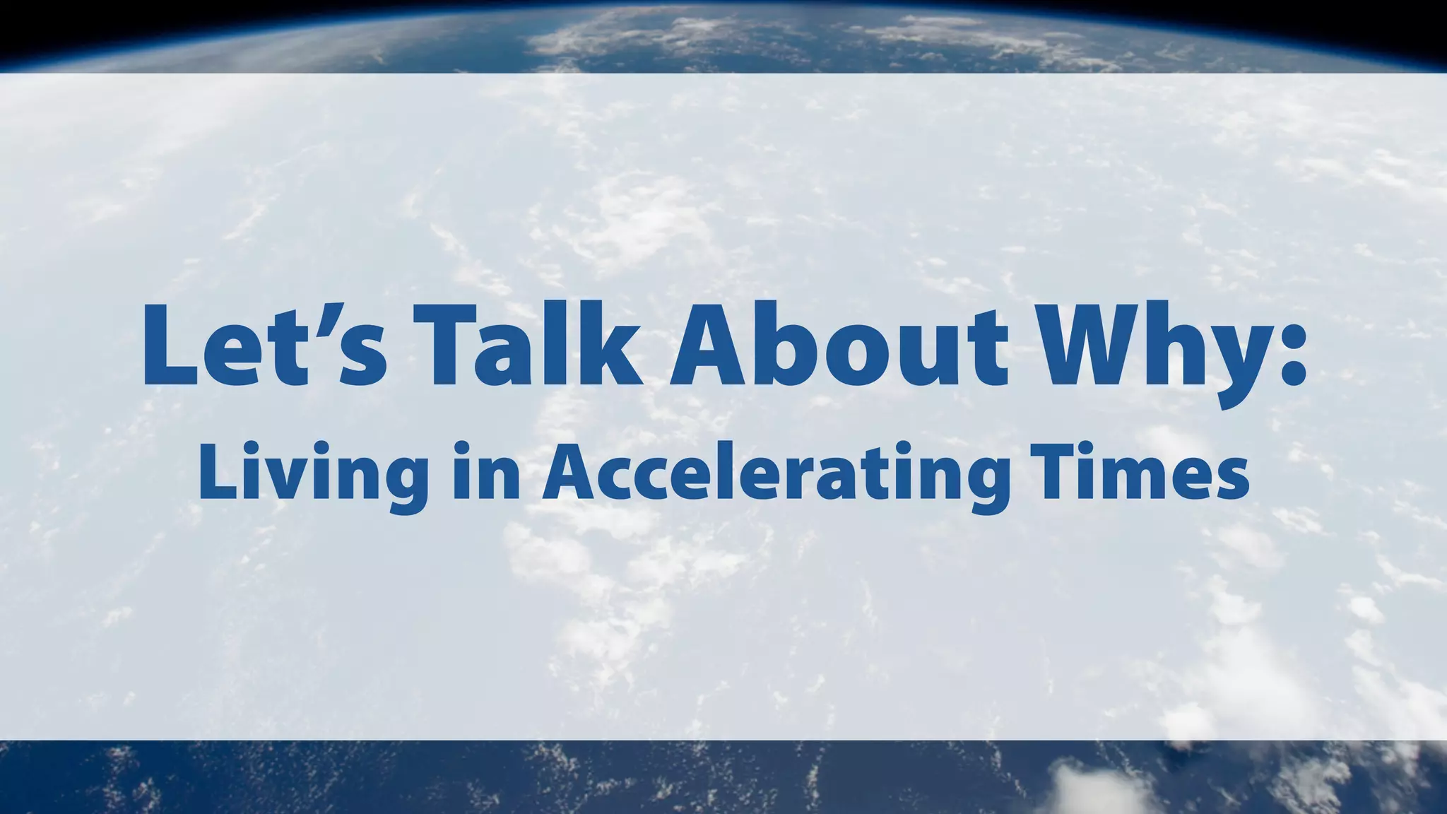 Let’s Talk About Why:
Living in Accelerating Times

 