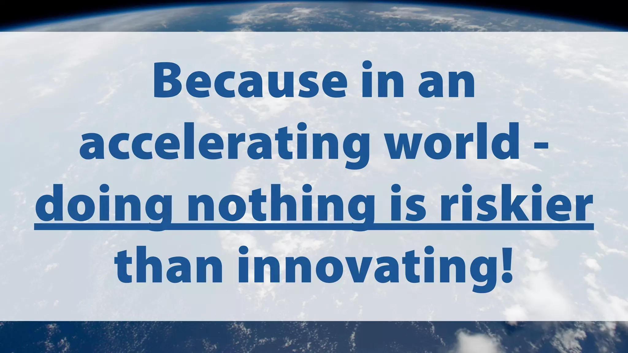Because in an
accelerating world doing nothing is riskier
than innovating!

 