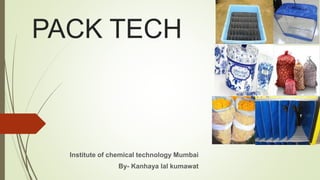 PACK TECH
Institute of chemical technology Mumbai
By- Kanhaya lal kumawat
 