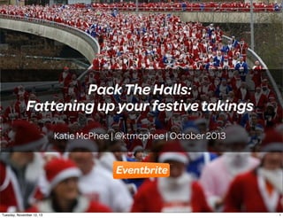Pack The Halls:
Fattening up your festive takings
Katie McPhee | @ktmcphee | October 2013

1
Tuesday, November 12, 13

1

 