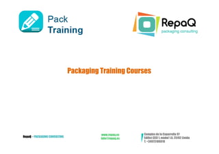 Packaging Training Courses




                                         www.repaq.es    Complex de la Caparrella 97
RepaQ – PACKAGING CONSULTING                             Edifici CEEI 1, mòdul 1.6, 25192 Lleida
                                         info@repaq.es
                                                         T. +34973106010
 