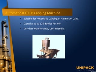 Automatic R.O.P.P Capping Machine

Suitable for Automatic Capping of Aluminum Caps.

Capacity up to 120 Bottles Per min .

Very less Maintenance, User Friendly .
 